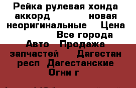 Рейка рулевая хонда аккорд 2003-2007 новая неоригинальные. › Цена ­ 15 000 - Все города Авто » Продажа запчастей   . Дагестан респ.,Дагестанские Огни г.